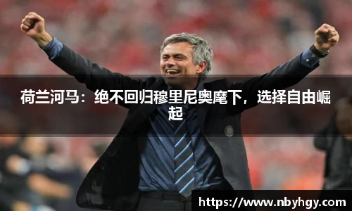 荷兰河马：绝不回归穆里尼奥麾下，选择自由崛起