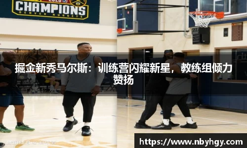 掘金新秀马尔斯：训练营闪耀新星，教练组倾力赞扬