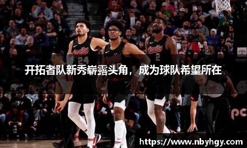 开拓者队新秀崭露头角，成为球队希望所在
