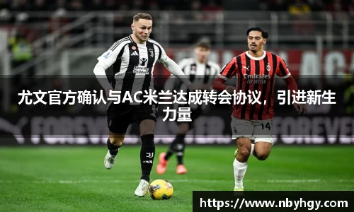 尤文官方确认与AC米兰达成转会协议，引进新生力量