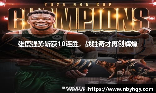 雄鹿强势斩获10连胜，战胜奇才再创辉煌