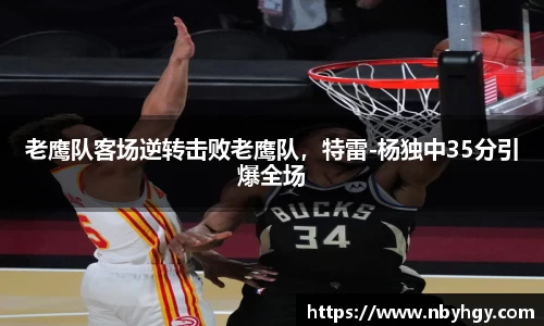 老鹰队客场逆转击败老鹰队，特雷-杨独中35分引爆全场