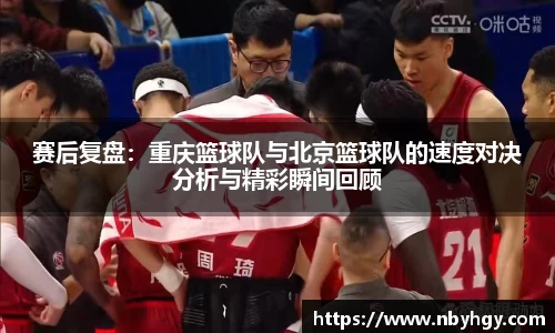 赛后复盘：重庆篮球队与北京篮球队的速度对决分析与精彩瞬间回顾