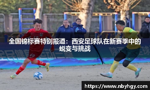 全国锦标赛特别报道：西安足球队在新赛季中的蜕变与挑战