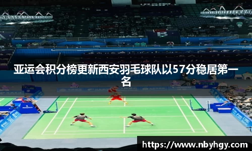 亚运会积分榜更新西安羽毛球队以57分稳居第一名