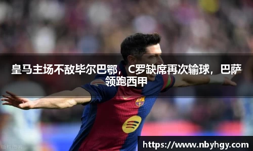 皇马主场不敌毕尔巴鄂，C罗缺席再次输球，巴萨领跑西甲