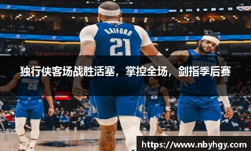 独行侠客场战胜活塞，掌控全场，剑指季后赛