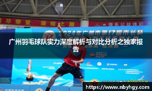 广州羽毛球队实力深度解析与对比分析之独家报告