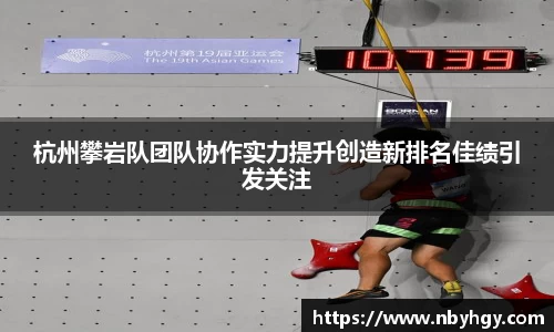 杭州攀岩队团队协作实力提升创造新排名佳绩引发关注