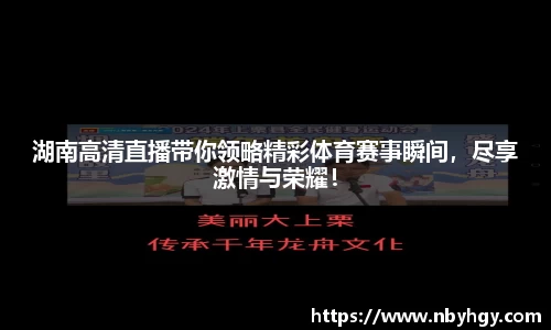 湖南高清直播带你领略精彩体育赛事瞬间，尽享激情与荣耀！