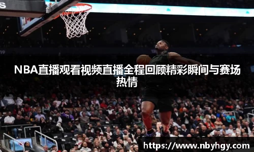 NBA直播观看视频直播全程回顾精彩瞬间与赛场热情
