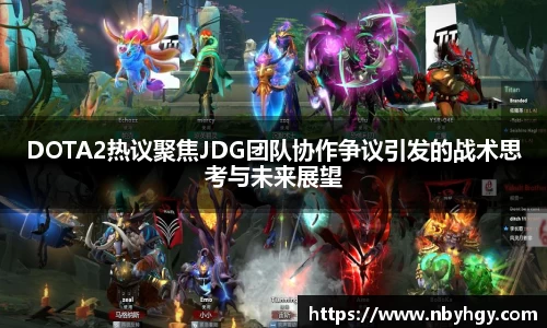 DOTA2热议聚焦JDG团队协作争议引发的战术思考与未来展望