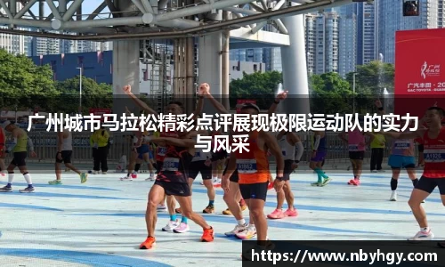 广州城市马拉松精彩点评展现极限运动队的实力与风采