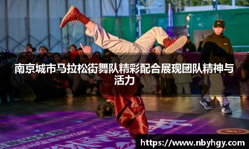 南京城市马拉松街舞队精彩配合展现团队精神与活力