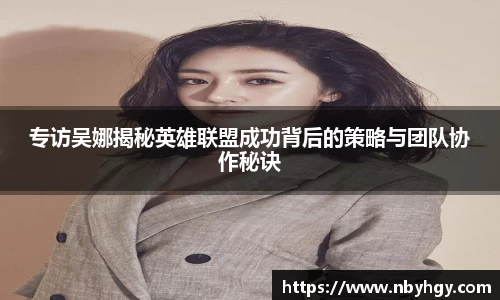 专访吴娜揭秘英雄联盟成功背后的策略与团队协作秘诀