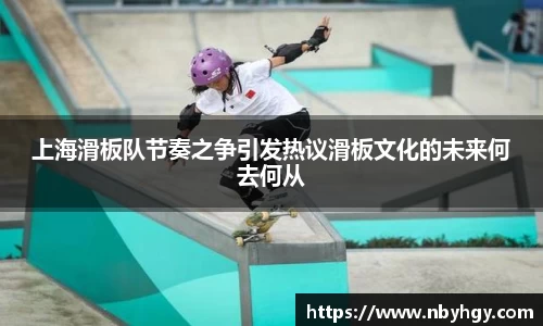 上海滑板队节奏之争引发热议滑板文化的未来何去何从