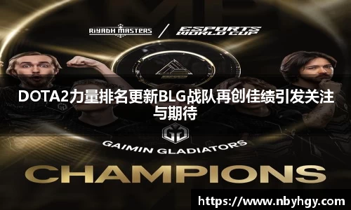 DOTA2力量排名更新BLG战队再创佳绩引发关注与期待