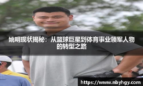 姚明现状揭秘：从篮球巨星到体育事业领军人物的转型之路