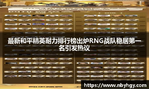 最新和平精英耐力排行榜出炉RNG战队稳居第一名引发热议