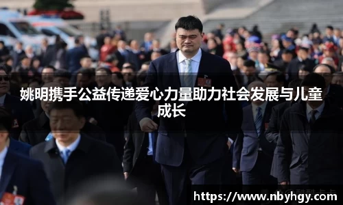 姚明携手公益传递爱心力量助力社会发展与儿童成长