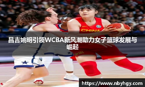 昌吉姚明引领WCBA新风潮助力女子篮球发展与崛起