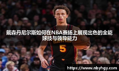 戴森丹尼尔斯如何在NBA赛场上展现出色的全能球技与领导能力