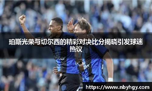 珀斯光荣与切尔西的精彩对决比分揭晓引发球迷热议